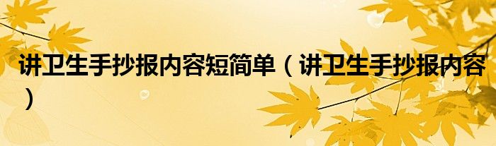講衛(wèi)生手抄報(bào)內(nèi)容短簡(jiǎn)單（講衛(wèi)生手抄報(bào)內(nèi)容）