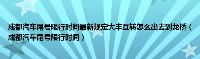 成都汽車尾號(hào)限行時(shí)間最新規(guī)定大豐互轉(zhuǎn)怎么出去到龍橋（成都汽車尾號(hào)限行時(shí)間）