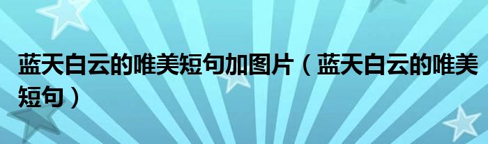 藍(lán)天白云的唯美短句加圖片（藍(lán)天白云的唯美短句）