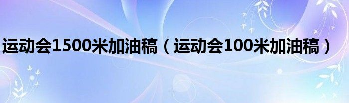 運(yùn)動(dòng)會(huì)1500米加油稿（運(yùn)動(dòng)會(huì)100米加油稿）