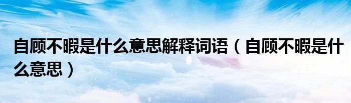 自顧不暇是什么意思解釋詞語（自顧不暇是什么意思）