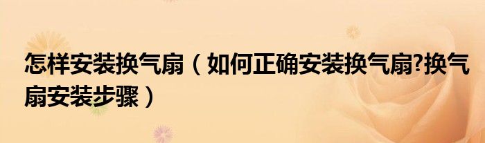 怎樣安裝換氣扇（如何正確安裝換氣扇?換氣扇安裝步驟）