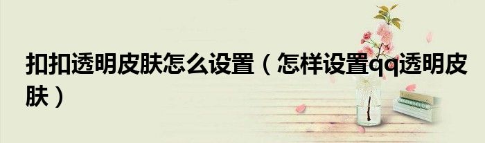 扣扣透明皮膚怎么設(shè)置（怎樣設(shè)置qq透明皮膚）