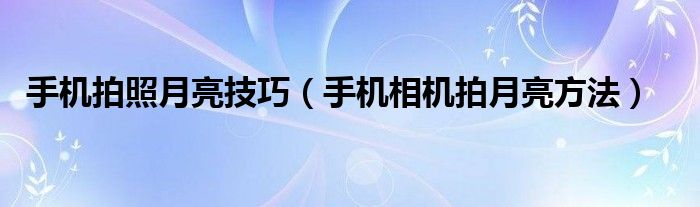 手機拍照月亮技巧（手機相機拍月亮方法）