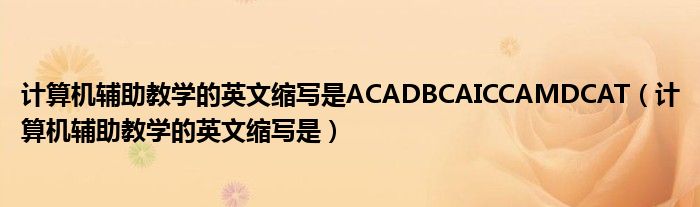 計(jì)算機(jī)輔助教學(xué)的英文縮寫是ACADBCAICCAMDCAT（計(jì)算機(jī)輔助教學(xué)的英文縮寫是）