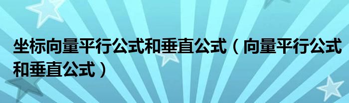 坐標(biāo)向量平行公式和垂直公式（向量平行公式和垂直公式）