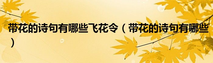 帶花的詩句有哪些飛花令（帶花的詩句有哪些）