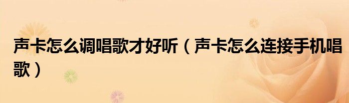 聲卡怎么調(diào)唱歌才好聽(tīng)（聲卡怎么連接手機(jī)唱歌）
