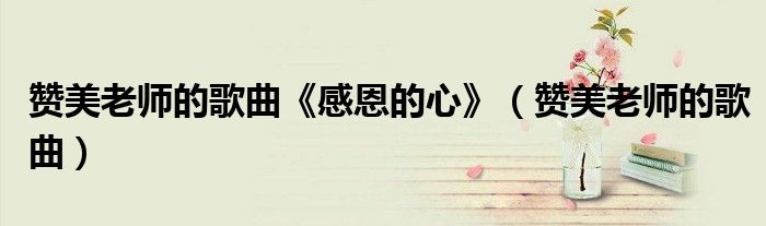 贊美老師的歌曲《感恩的心》（贊美老師的歌曲）