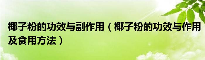 椰子粉的功效與副作用（椰子粉的功效與作用及食用方法）