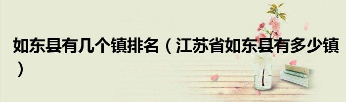 如東縣有幾個鎮(zhèn)排名（江蘇省如東縣有多少鎮(zhèn)）