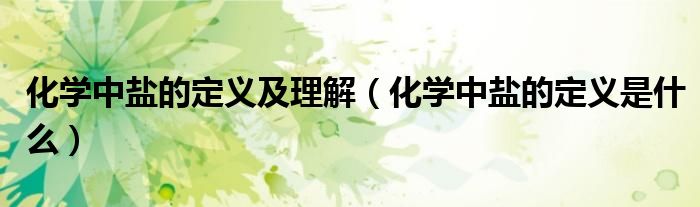 化學(xué)中鹽的定義及理解（化學(xué)中鹽的定義是什么）