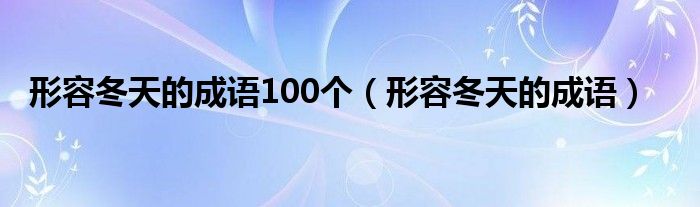 形容冬天的成語(yǔ)100個(gè)（形容冬天的成語(yǔ)）
