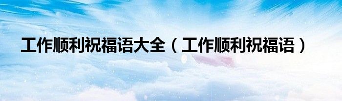工作順利祝福語大全（工作順利祝福語）