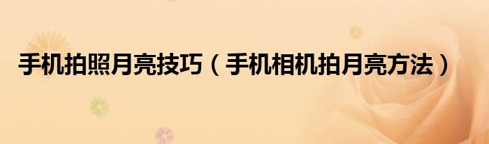手機(jī)拍照月亮技巧（手機(jī)相機(jī)拍月亮方法）