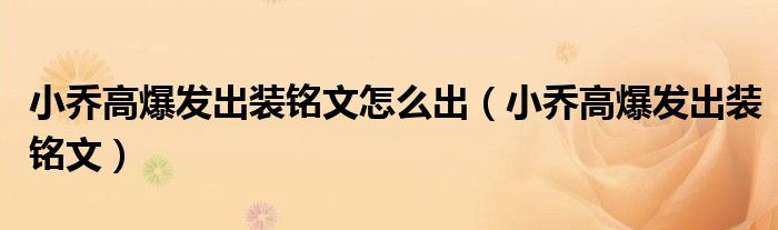 小喬高爆發(fā)出裝銘文怎么出（小喬高爆發(fā)出裝銘文）