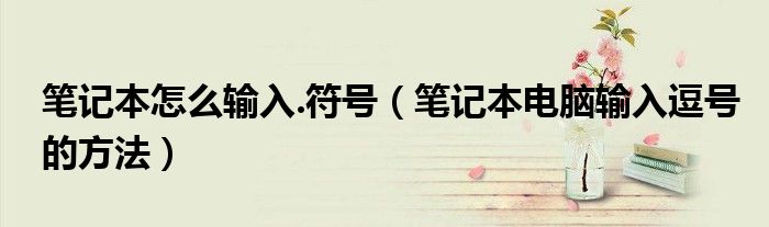 筆記本怎么輸入.符號（筆記本電腦輸入逗號的方法）