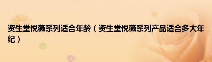 資生堂悅薇系列適合年齡（資生堂悅薇系列產(chǎn)品適合多大年紀(jì)）