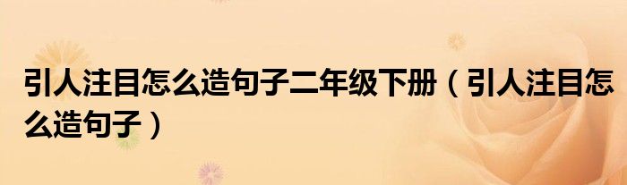 引人注目怎么造句子二年級下冊（引人注目怎么造句子）