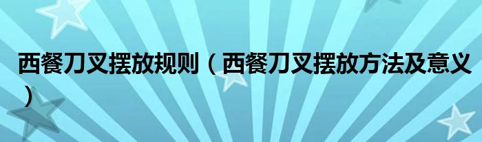 西餐刀叉擺放規(guī)則（西餐刀叉擺放方法及意義）