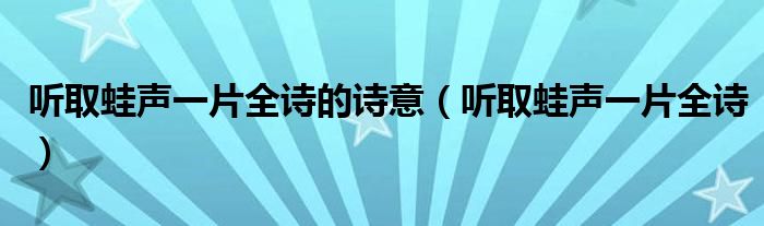 聽取蛙聲一片全詩(shī)的詩(shī)意（聽取蛙聲一片全詩(shī)）