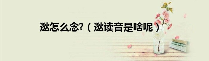 逖怎么念?（逖讀音是啥呢）