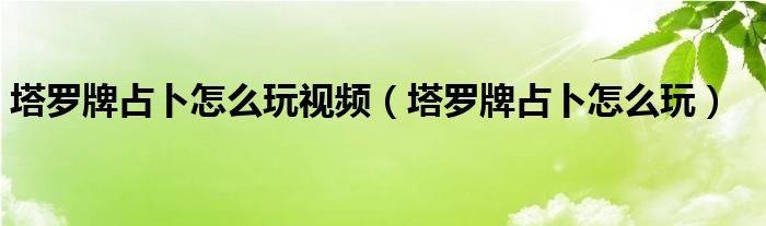 塔羅牌占卜怎么玩視頻（塔羅牌占卜怎么玩）