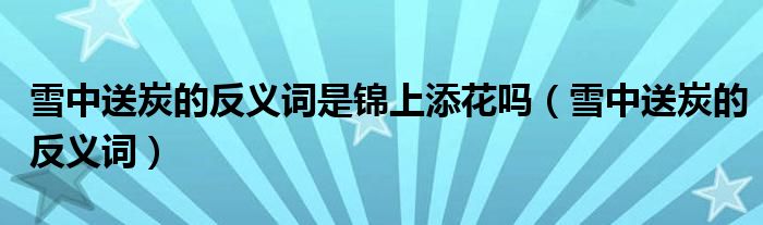 雪中送炭的反義詞是錦上添花嗎（雪中送炭的反義詞）