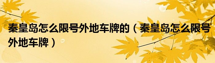 秦皇島怎么限號(hào)外地車牌的（秦皇島怎么限號(hào)外地車牌）