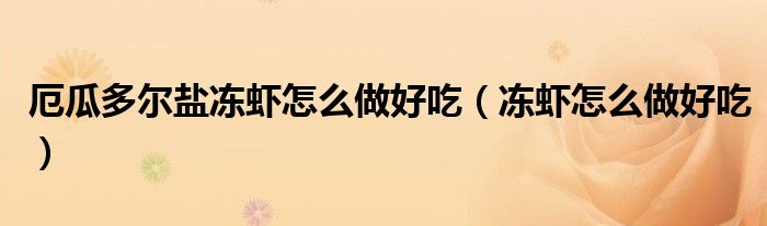 厄瓜多爾鹽凍蝦怎么做好吃（凍蝦怎么做好吃）