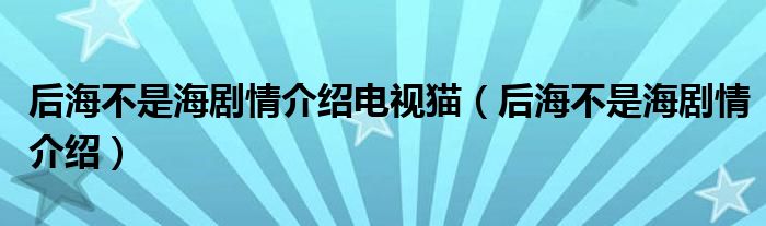 后海不是海劇情介紹電視貓（后海不是海劇情介紹）