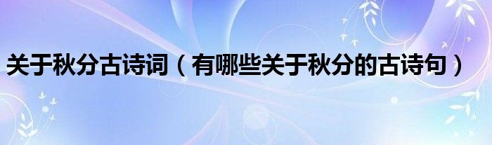 關(guān)于秋分古詩(shī)詞（有哪些關(guān)于秋分的古詩(shī)句）