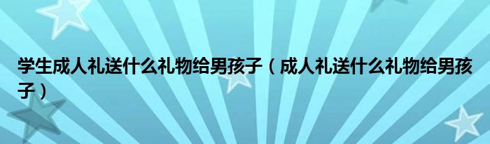 學生成人禮送什么禮物給男孩子（成人禮送什么禮物給男孩子）