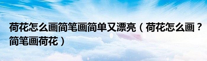 荷花怎么畫簡筆畫簡單又漂亮（荷花怎么畫？簡筆畫荷花）