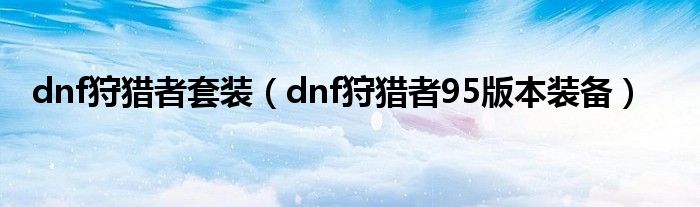 dnf狩獵者套裝（dnf狩獵者95版本裝備）