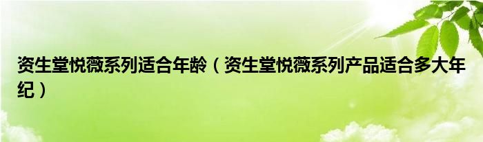 資生堂悅薇系列適合年齡（資生堂悅薇系列產(chǎn)品適合多大年紀(jì)）