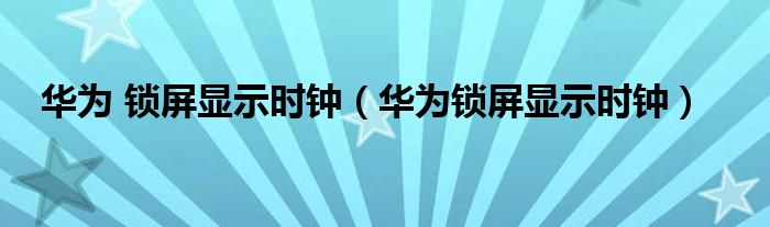 華為 鎖屏顯示時鐘（華為鎖屏顯示時鐘）