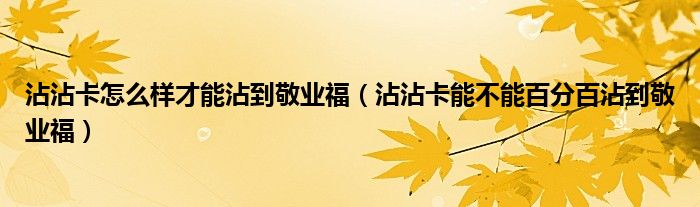 沾沾卡怎么樣才能沾到敬業(yè)福（沾沾卡能不能百分百沾到敬業(yè)福）