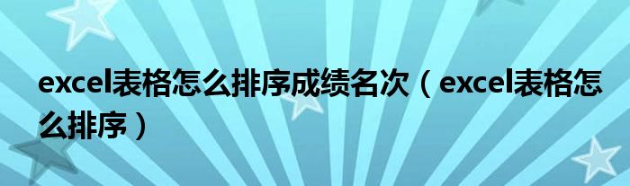 excel表格怎么排序成績名次（excel表格怎么排序）