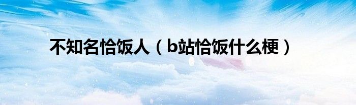 不知名恰飯人（b站恰飯什么梗）