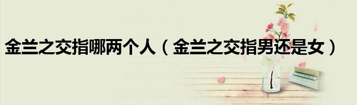 金蘭之交指哪兩個人（金蘭之交指男還是女）
