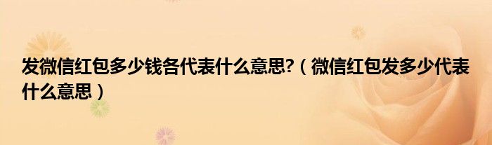 發(fā)微信紅包多少錢各代表什么意思?（微信紅包發(fā)多少代表什么意思）