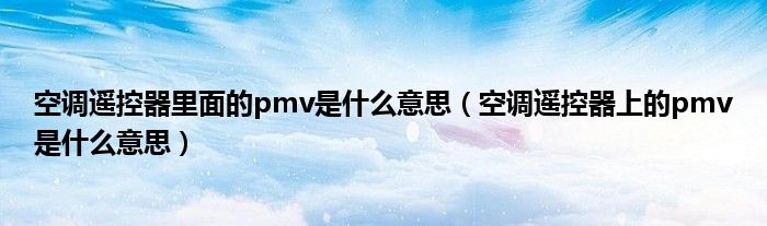 空調(diào)遙控器里面的pmv是什么意思（空調(diào)遙控器上的pmv是什么意思）