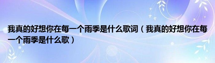 我真的好想你在每一個雨季是什么歌詞（我真的好想你在每一個雨季是什么歌）