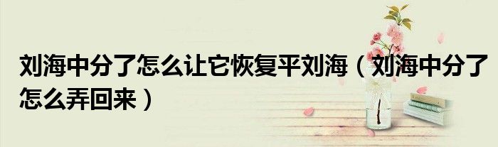 劉海中分了怎么讓它恢復(fù)平劉海（劉海中分了怎么弄回來）