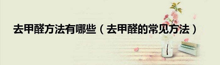 去甲醛方法有哪些（去甲醛的常見方法）
