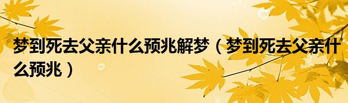 夢(mèng)到死去父親什么預(yù)兆解夢(mèng)（夢(mèng)到死去父親什么預(yù)兆）