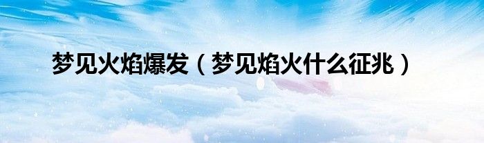 夢見火焰爆發(fā)（夢見焰火什么征兆）