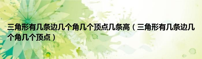 三角形有幾條邊幾個(gè)角幾個(gè)頂點(diǎn)幾條高（三角形有幾條邊幾個(gè)角幾個(gè)頂點(diǎn)）