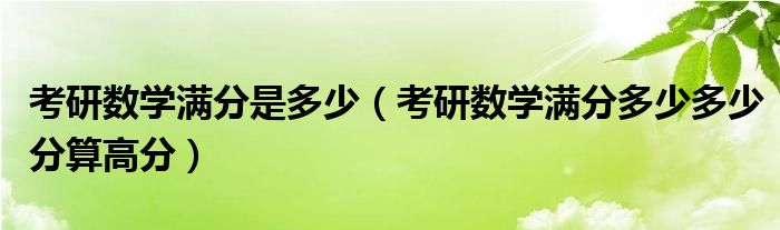 考研數(shù)學滿分是多少（考研數(shù)學滿分多少多少分算高分）